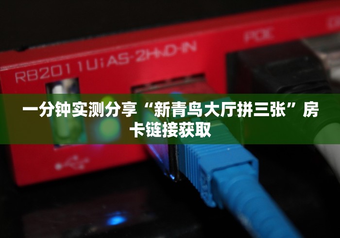 一分钟实测分享“新青鸟大厅拼三张”房卡链接获取