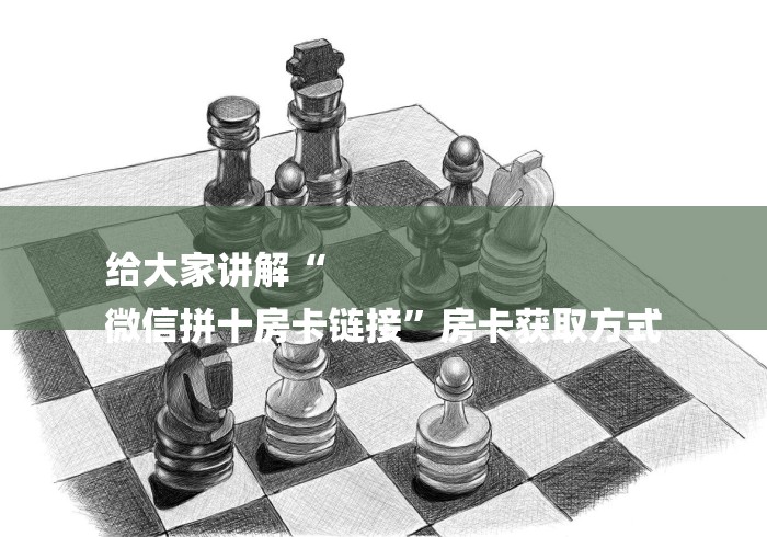 给大家讲解“
微信拼十房卡链接”房卡获取方式