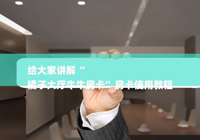 给大家讲解“
橘子大厅牛牛房卡”房卡使用教程