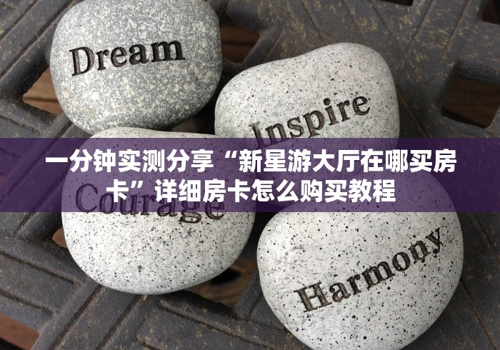 一分钟实测分享“新星游大厅在哪买房卡”详细房卡怎么购买教程 一分钟实测分享“新星游大厅在哪买房卡”详细房卡怎么购买教程