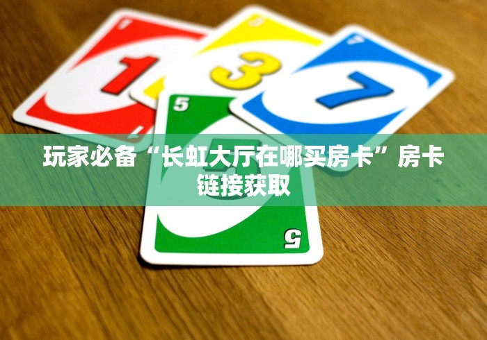 玩家必备“长虹大厅在哪买房卡”房卡链接获取