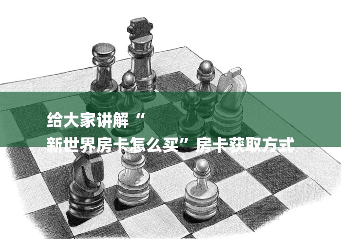 给大家讲解“
新世界房卡怎么买”房卡获取方式