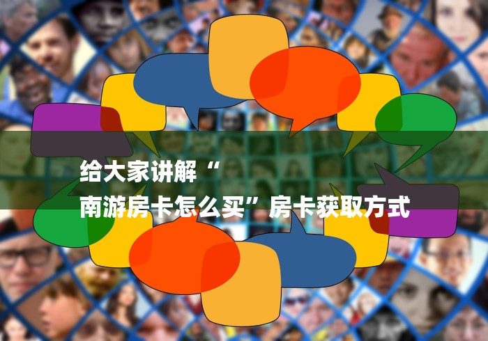 给大家讲解“
南游房卡怎么买”房卡获取方式