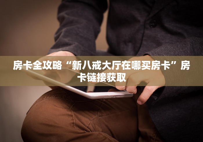 房卡全攻略“新八戒大厅在哪买房卡”房卡链接获取