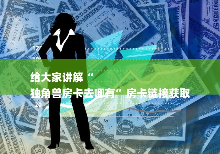 给大家讲解“
独角兽房卡去哪有”房卡链接获取