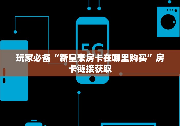 玩家必备“新皇豪房卡在哪里购买”房卡链接获取