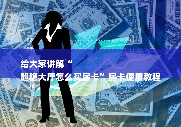 给大家讲解“
超稳大厅怎么买房卡”房卡使用教程