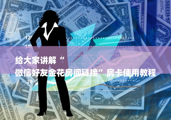 给大家讲解“
微信好友金花房间链接”房卡使用教程