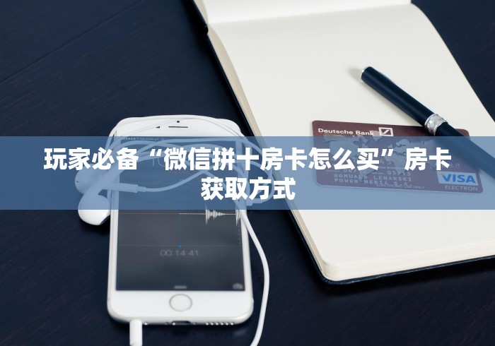 玩家必备“微信拼十房卡怎么买”房卡获取方式