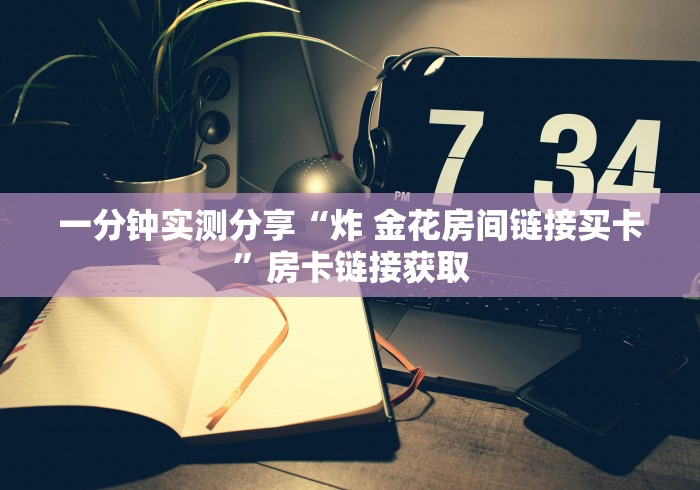 一分钟实测分享“炸 金花房间链接买卡”房卡链接获取