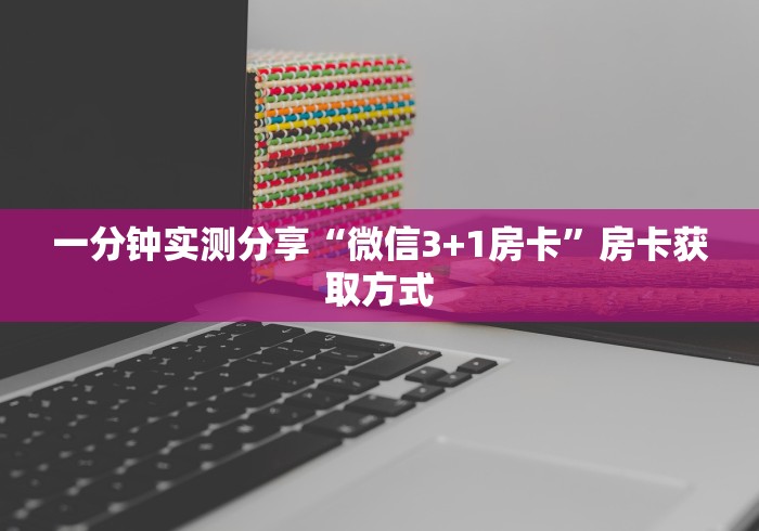 一分钟实测分享“微信3+1房卡”房卡获取方式