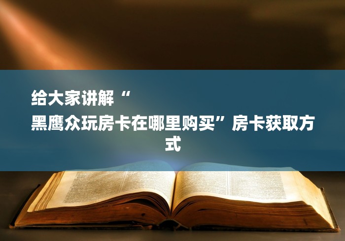 给大家讲解“
黑鹰众玩房卡在哪里购买”房卡获取方式