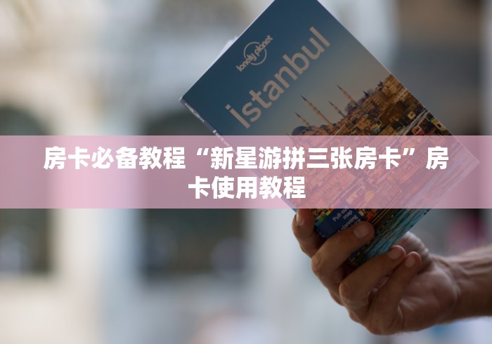 房卡必备教程“新星游拼三张房卡”房卡使用教程