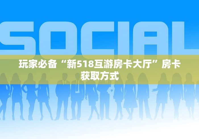 玩家必备“新518互游房卡大厅”房卡获取方式
