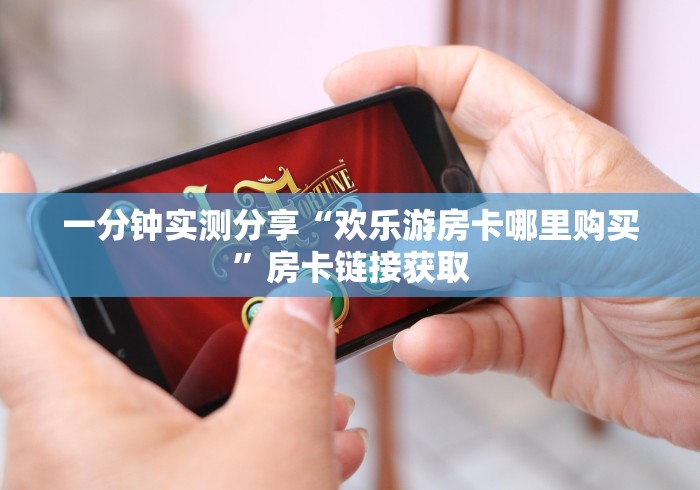 一分钟实测分享“欢乐游房卡哪里购买”房卡链接获取