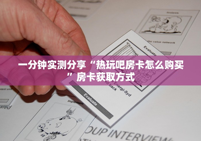一分钟实测分享“热玩吧房卡怎么购买”房卡获取方式 一分钟实测分享“热玩吧房卡怎么购买”房卡获取方式
