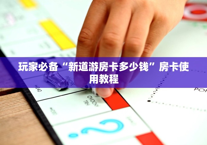 玩家必备“新道游房卡多少钱”房卡使用教程