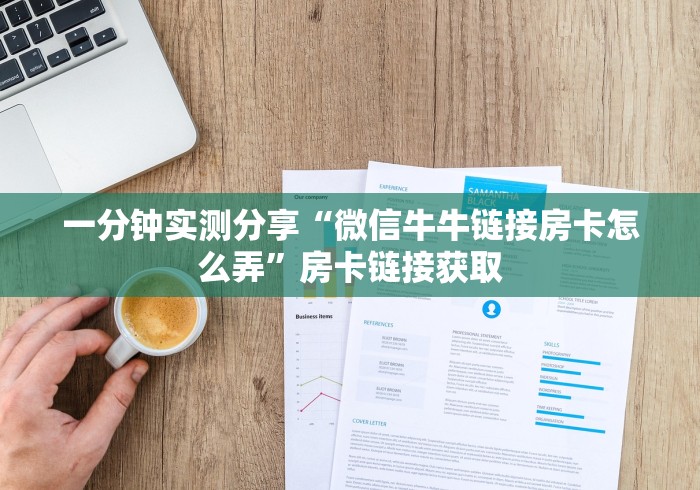 一分钟实测分享“微信牛牛链接房卡怎么弄”房卡链接获取 一分钟实测分享“微信牛牛链接房卡怎么弄”房卡链接获取