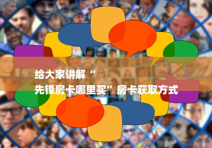 给大家讲解“
先锋房卡哪里买”房卡获取方式
