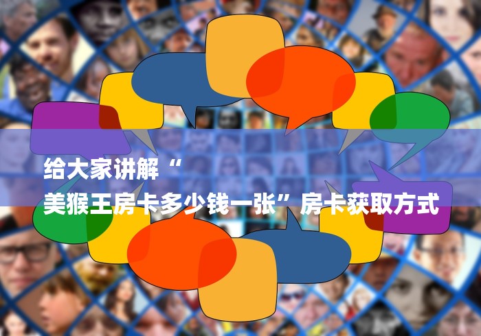 给大家讲解“
美猴王房卡多少钱一张”房卡获取方式 给大家讲解“
美猴王房卡多少钱一张”房卡获取方式