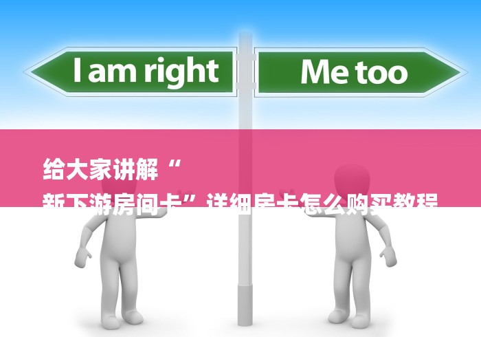 给大家讲解“
新下游房间卡”详细房卡怎么购买教程