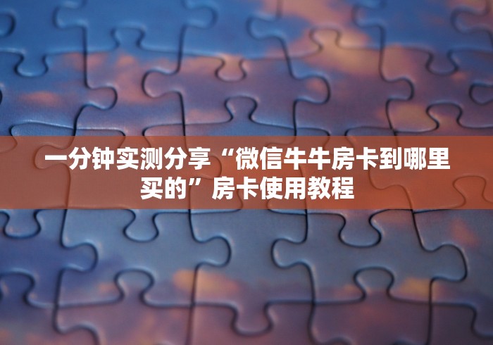 一分钟实测分享“微信牛牛房卡到哪里买的”房卡使用教程