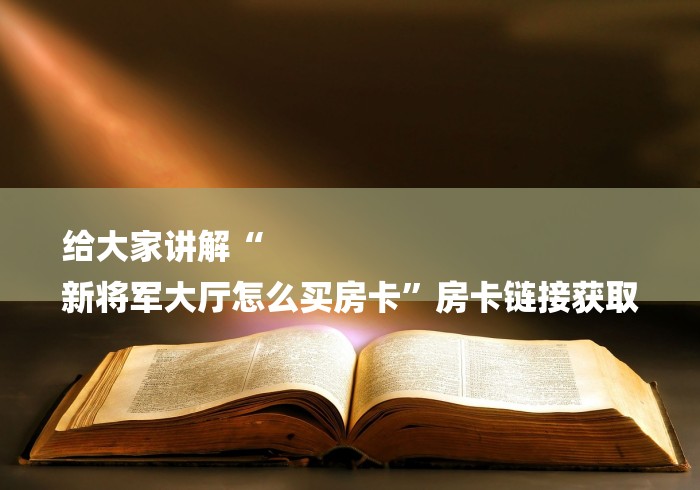 给大家讲解“
新将军大厅怎么买房卡”房卡链接获取