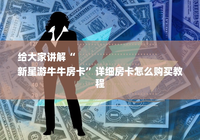 给大家讲解“
新星游牛牛房卡”详细房卡怎么购买教程