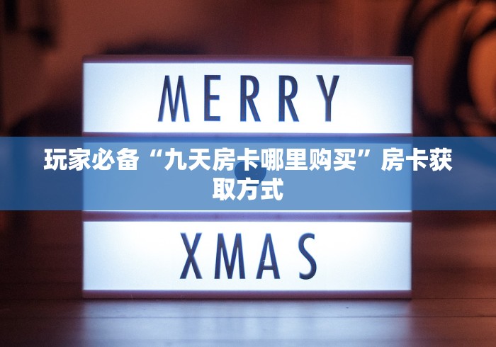 玩家必备“九天房卡哪里购买”房卡获取方式