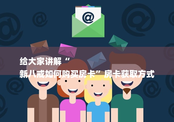 给大家讲解“
新八戒如何购买房卡”房卡获取方式
