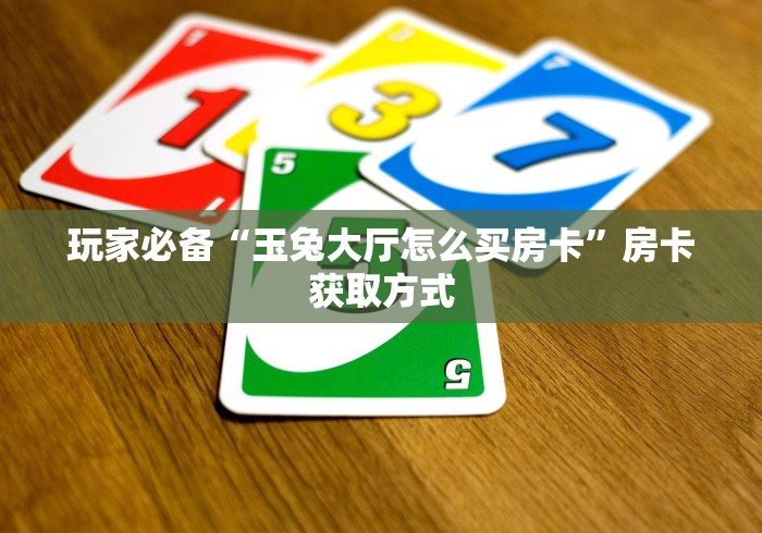 玩家必备“玉兔大厅怎么买房卡”房卡获取方式