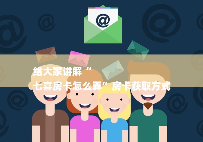 给大家讲解“
七喜房卡怎么弄”房卡获取方式