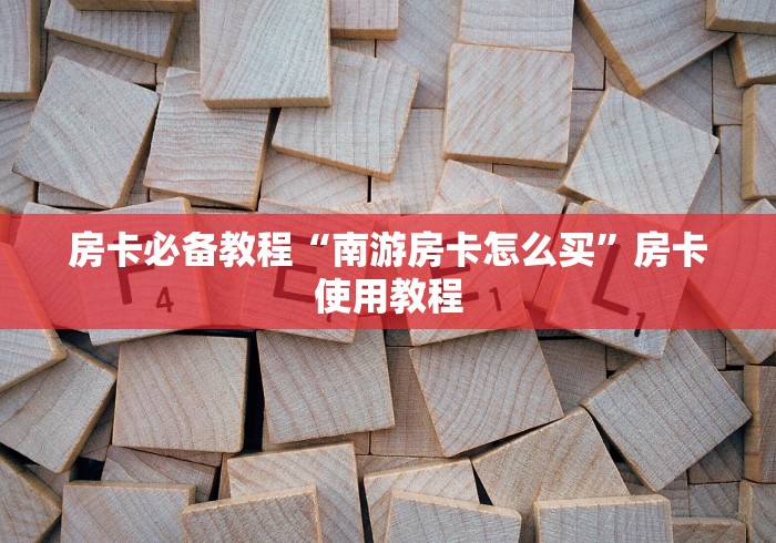 房卡必备教程“南游房卡怎么买”房卡使用教程