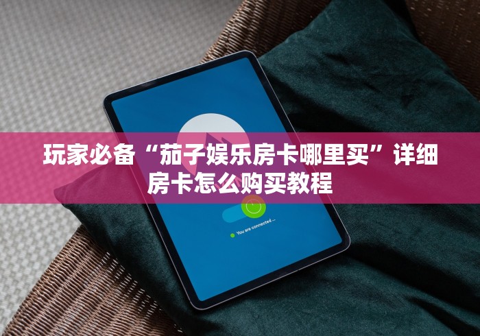 玩家必备“茄子娱乐房卡哪里买”详细房卡怎么购买教程