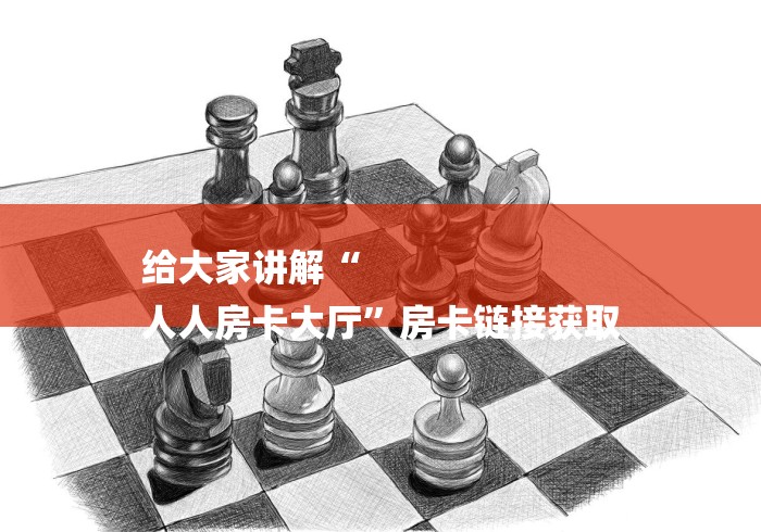 给大家讲解“
人人房卡大厅”房卡链接获取