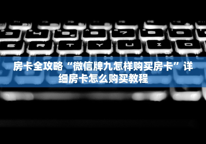 房卡全攻略“微信牌九怎样购买房卡”详细房卡怎么购买教程
