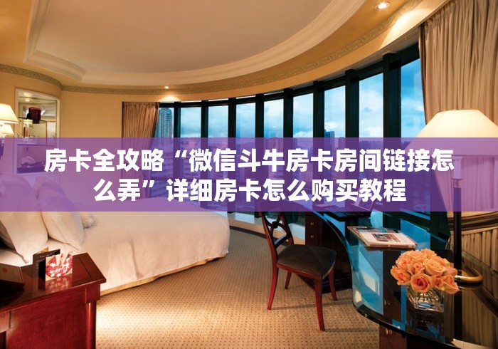 房卡全攻略“微信斗牛房卡房间链接怎么弄”详细房卡怎么购买教程