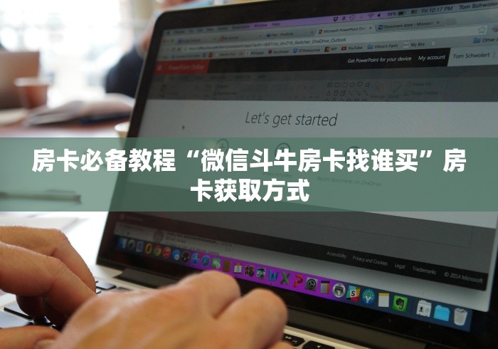 房卡必备教程“微信斗牛房卡找谁买”房卡获取方式