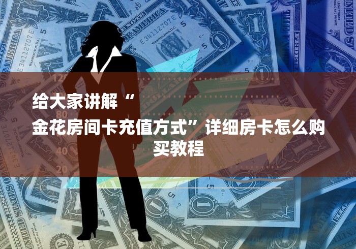 给大家讲解“
金花房间卡充值方式”详细房卡怎么购买教程 给大家讲解“
金花房间卡充值方式”详细房卡怎么购买教程