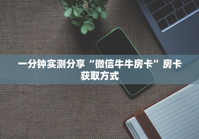 一分钟实测分享“微信牛牛房卡”房卡获取方式