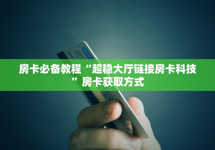房卡必备教程“超稳大厅链接房卡科技”房卡获取方式