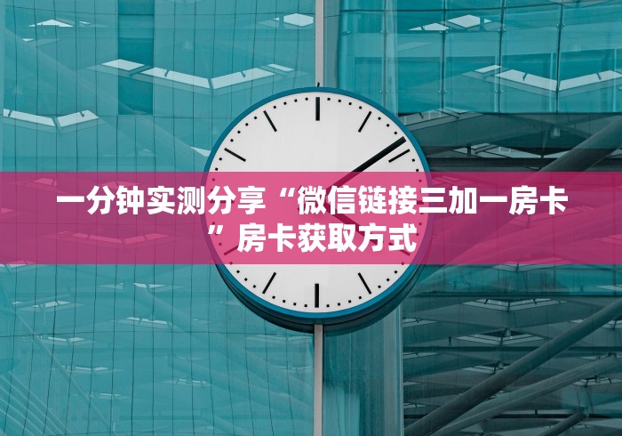 一分钟实测分享“微信链接三加一房卡”房卡获取方式