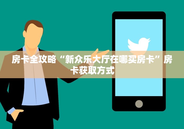 房卡全攻略“新众乐大厅在哪买房卡”房卡获取方式