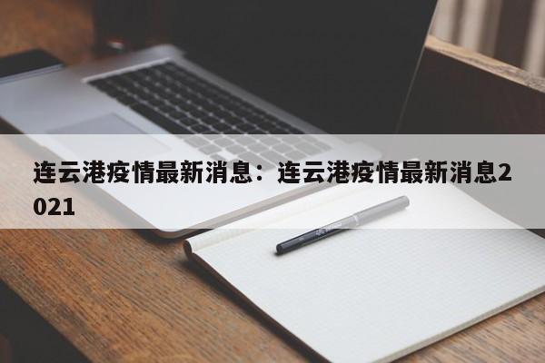 连云港疫情最新消息：连云港疫情最新消息2021