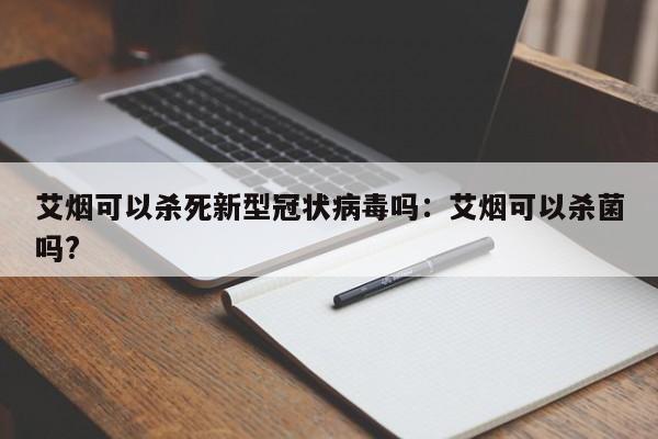 艾烟可以杀死新型冠状病毒吗：艾烟可以杀菌吗?