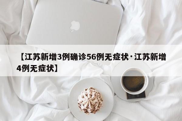 【江苏新增3例确诊56例无症状·江苏新增4例无症状】
