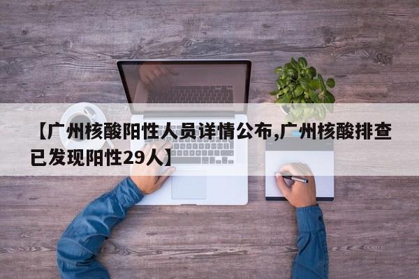 【广州核酸阳性人员详情公布,广州核酸排查已发现阳性29人】