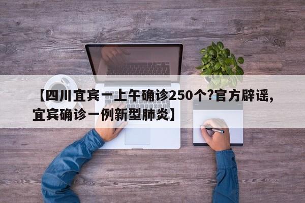 【四川宜宾一上午确诊250个?官方辟谣,宜宾确诊一例新型肺炎】
