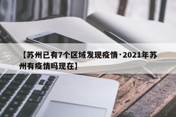 【苏州已有7个区域发现疫情·2021年苏州有疫情吗现在】