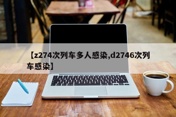 【z274次列车多人感染,d2746次列车感染】
